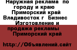 Наружная реклама, по городу и краю. - Приморский край, Владивосток г. Бизнес » Изготовление и продажа рекламы   . Приморский край